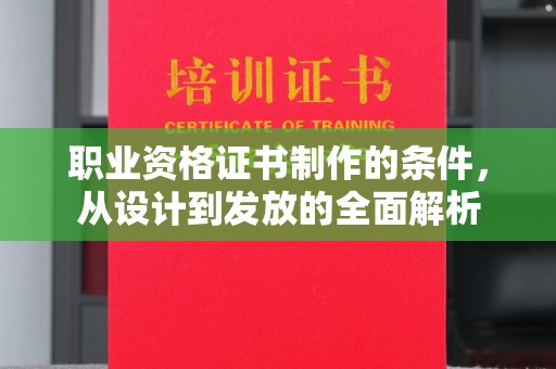 扶绥职业资格证书制作的条件，从设计到发放的全面解析