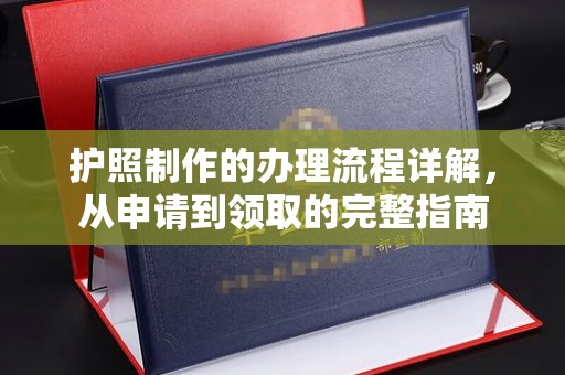 福海护照制作的办理流程详解，从申请到领取的完整指南